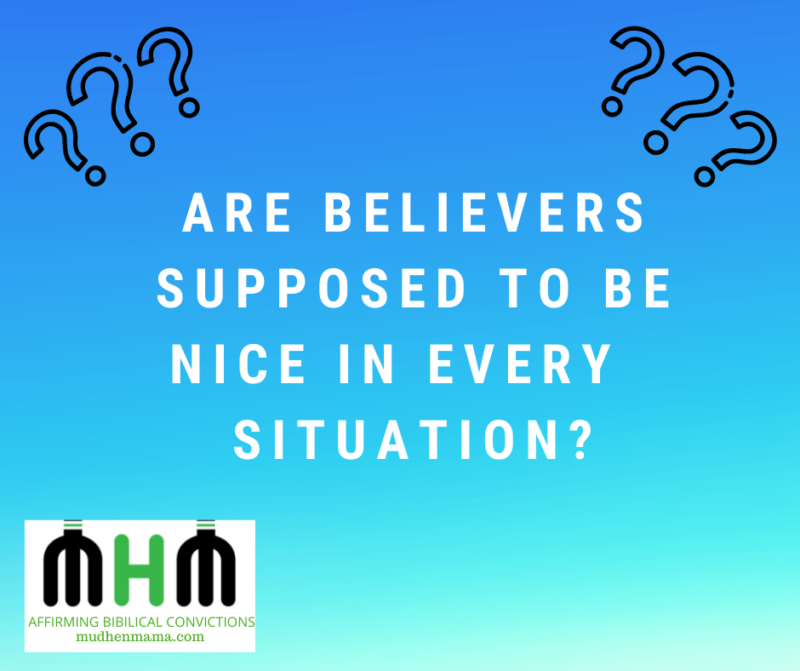 Are Believers supposed to be nice in every  situation?