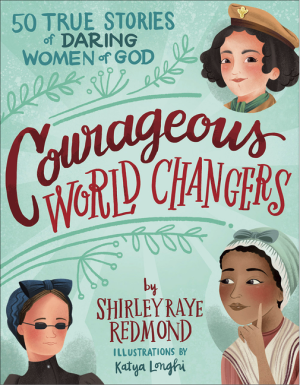 Courageous World Changers; 50 True Stories of Daring Women of God