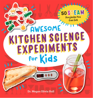 Awesome Kitchen Science Experiments for Kids: 50 STEAM Projects You Can Eat!