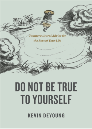 Do Not Be True to Yourself: Countercultural Advice for the Rest of Your Life
