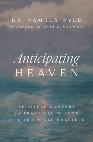 Anticipating Heaven : Spiritual Comfort and Practical Wisdom for Life's Final Chapters